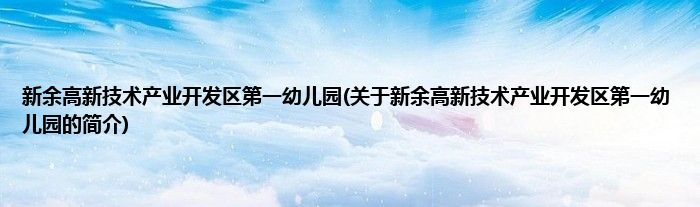 新余高新技术产业开发区第一幼儿园(关于新余高新技术产业开发区第一幼儿园的简介)