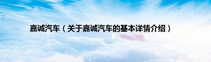 嘉诚汽车（关于嘉诚汽车的基本详情介绍）