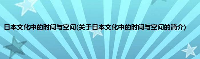 日本文化中的时间与空间(关于日本文化中的时间与空间的简介)