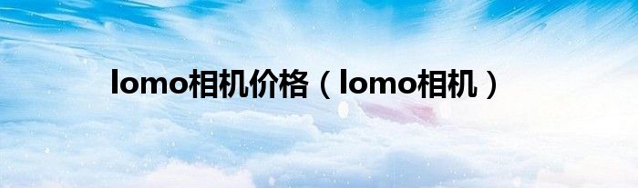 lomo相机价格（lomo相机）