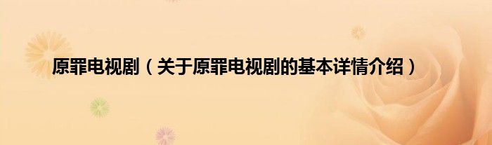 原罪电视剧（关于原罪电视剧的基本详情介绍）
