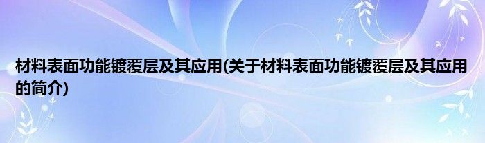 材料表面功能镀覆层及其应用(关于材料表面功能镀覆层及其应用的简介)