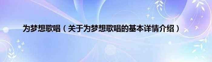 为梦想歌唱（关于为梦想歌唱的基本详情介绍）