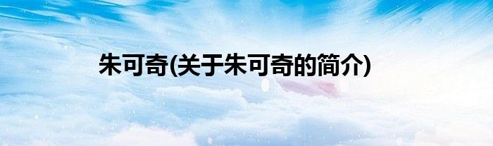 朱可奇(关于朱可奇的简介)