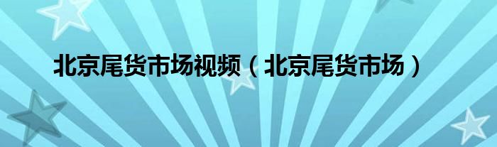 北京尾货市场视频（北京尾货市场）