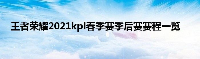 王者荣耀2021kpl春季赛季后赛赛程一览