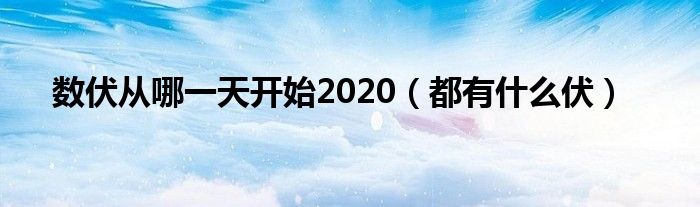 数伏从哪一天开始2020（都有什么伏）