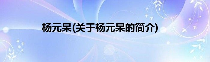 杨元杲(关于杨元杲的简介)