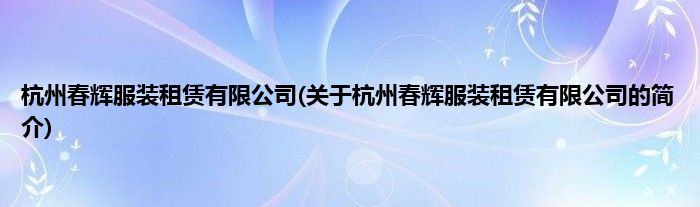 杭州春辉服装租赁有限公司(关于杭州春辉服装租赁有限公司的简介)