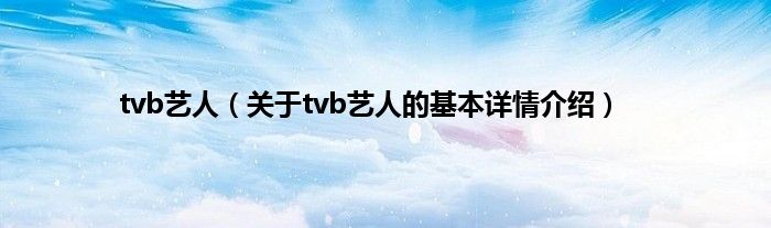 tvb艺人（关于tvb艺人的基本详情介绍）