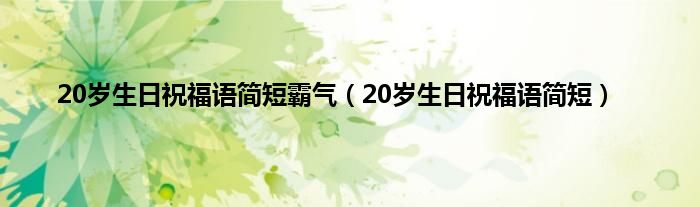 20岁生日祝福语简短霸气（20岁生日祝福语简短）