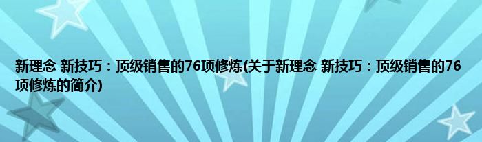 新理念 新技巧：顶级销售的76项修炼(关于新理念 新技巧：顶级销售的76项修炼的简介)