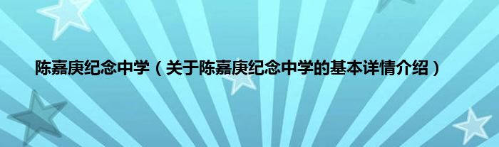 陈嘉庚纪念中学（关于陈嘉庚纪念中学的基本详情介绍）