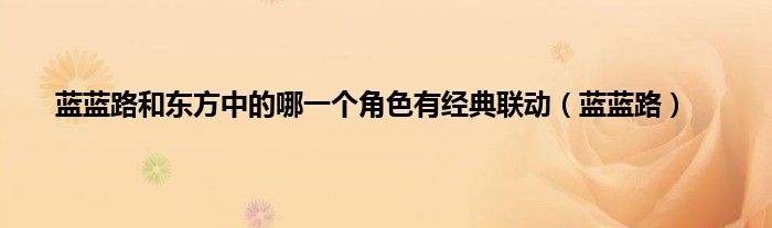 蓝蓝路和东方中的哪一个角色有经典联动（蓝蓝路）
