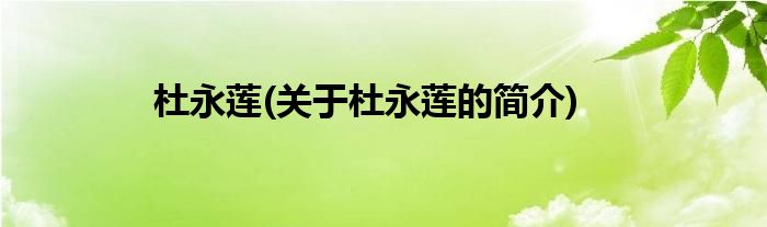 杜永莲(关于杜永莲的简介)