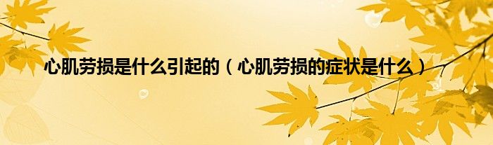 心肌劳损是什么引起的（心肌劳损的症状是什么）