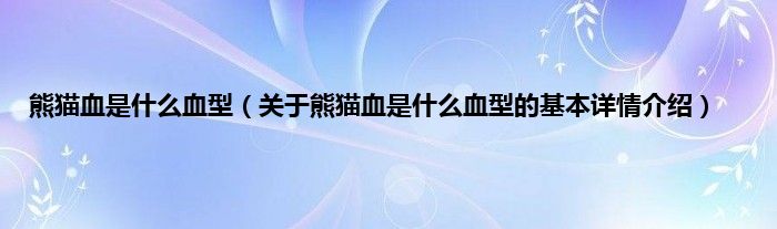 熊猫血是什么血型（关于熊猫血是什么血型的基本详情介绍）