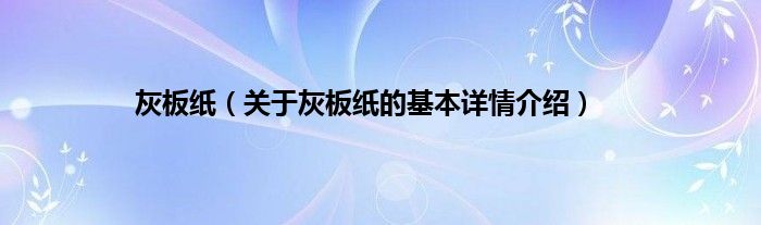 灰板纸（关于灰板纸的基本详情介绍）