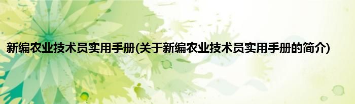新编农业技术员实用手册(关于新编农业技术员实用手册的简介)