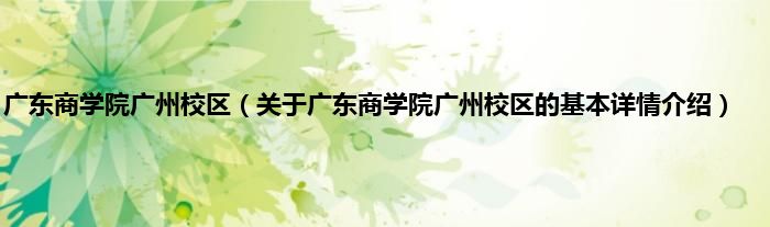 广东商学院广州校区(关于广东商学院广州校区的基本详情介绍)
