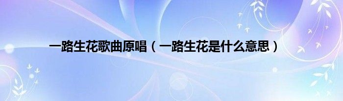 一路生花歌曲原唱（一路生花是什么意思）