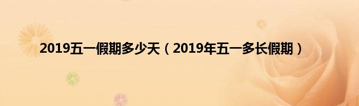 2019五一假期多少天（2019年五一多长假期）