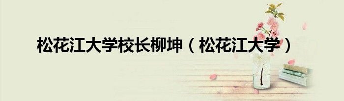 松花江大学校长柳坤（松花江大学）