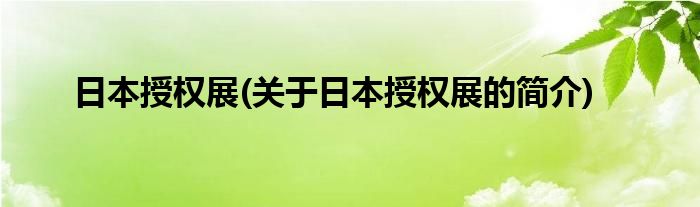 日本授权展(关于日本授权展的简介)